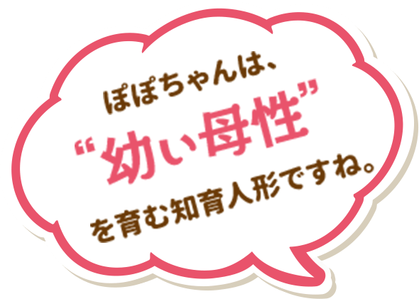 ぽぽちゃんは、幼い母性を育む知育人形ですね。